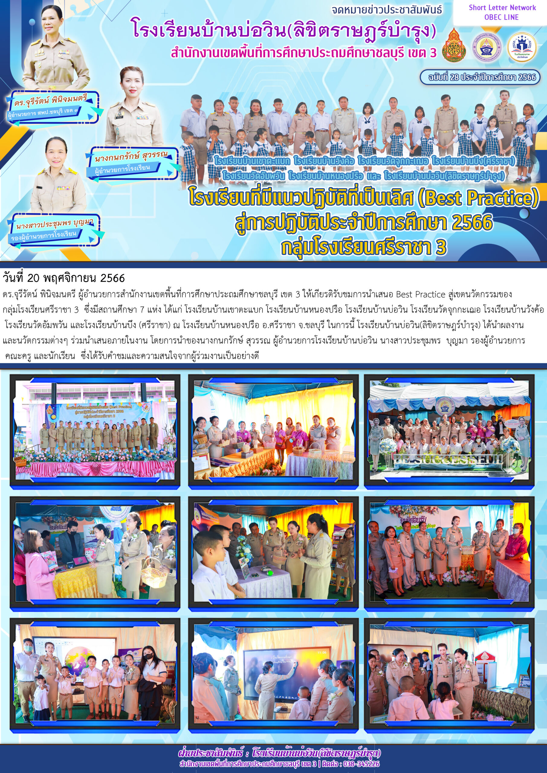 วันที่ 20 พฤศจิกายน 2566 ดร.จุรีรัตน์ พินิจมนตรี ผู้อำนวยการสำนักงานเขตพื้นที่การศึกษาประถมศึกษาชลบุรี เขต 3 ให้เกียรติรับชมการนำเสนอ Best Practice สู่เขตนวัตกรรมของ กลุ่มโรงเรียนศรีราชา 3 ซึ่งมีสถานศึกษา 7 แห่ง ได้แก่ โรงเรียนบ้านเขาตะแบก โรงเรียนบ้านหนองปรือ โรงเรียนบ้านบ่อวิน โรงเรียนวัดจุกกะเฌอ โรงเรียนบ้านวังค้อ โรงเรียนวัดอัมพวัน และโรงเรียนบ้านบึง (ศรีราชา) ณ โรงเรียนบ้านหนองปรือ อ.ศรีราชา จ.ชลบุรี ในการนี้ โรงเรียนบ้านบ่อวิน(ลิขิตราษฎร์บำรุง) ได้นำผลงาน และนวัตกรรมต่างๆ ร่วมนำเสนอภายในงาน โดยการนำของนางกนกรักษ์ สุวรรณ ผู้อำนวยการโรงเรียนบ้านบ่อวิน นางสาวประชุมพร บุญมา รองผู้อำนวยการ คณะครู และนักเรียน ซึ่งได้รับคำชมและความสนใจจากผู้ร่วมงานเป็นอย่างดี